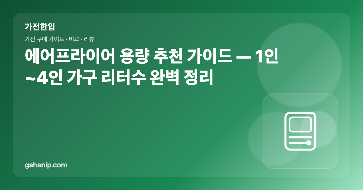 에어프라이어 용량 추천 가이드 — 1인~4인 가구 리터수 완벽 정리