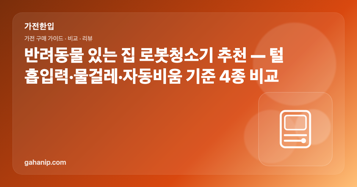 반려동물 있는 집 로봇청소기 추천 — 털 흡입력·물걸레·자동비움 기준 4종 비교